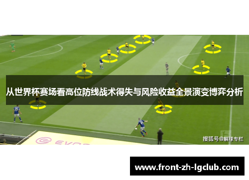 从世界杯赛场看高位防线战术得失与风险收益全景演变博弈分析 从世界杯赛场看高位防线战术得失与风险收益全景演变博弈分析