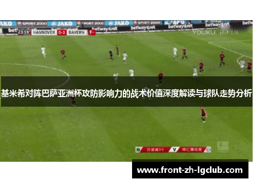 基米希对阵巴萨亚洲杯攻防影响力的战术价值深度解读与球队走势分析 基米希对阵巴萨亚洲杯攻防影响力的战术价值深度解读与球队走势分析