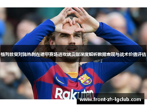 格列兹曼对阵热刺在德甲赛场进攻端贡献深度解析数据表现与战术价值评估 格列兹曼对阵热刺在德甲赛场进攻端贡献深度解析数据表现与战术价值评估