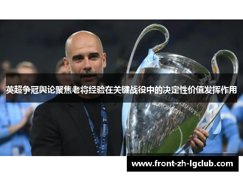 英超争冠舆论聚焦老将经验在关键战役中的决定性价值发挥作用 英超争冠舆论聚焦老将经验在关键战役中的决定性价值发挥作用