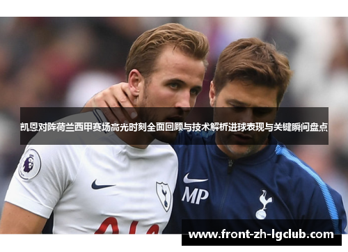 凯恩对阵荷兰西甲赛场高光时刻全面回顾与技术解析进球表现与关键瞬间盘点 凯恩对阵荷兰西甲赛场高光时刻全面回顾与技术解析进球表现与关键瞬间盘点