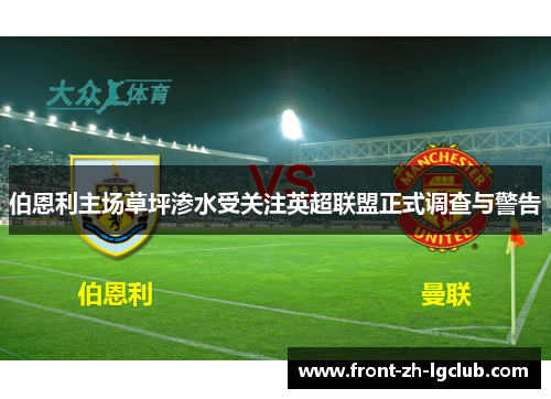 伯恩利主场草坪渗水受关注英超联盟正式调查与警告 伯恩利主场草坪渗水受关注英超联盟正式调查与警告