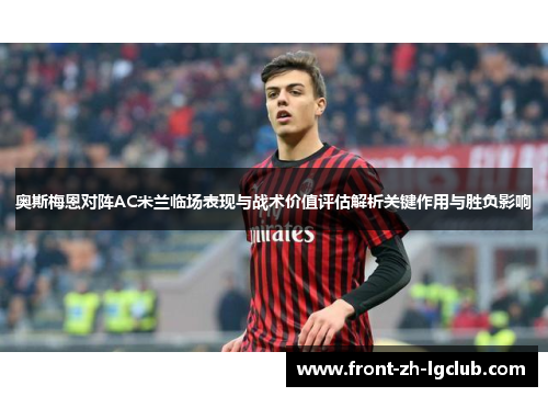奥斯梅恩对阵AC米兰临场表现与战术价值评估解析关键作用与胜负影响 奥斯梅恩对阵AC米兰临场表现与战术价值评估解析关键作用与胜负影响