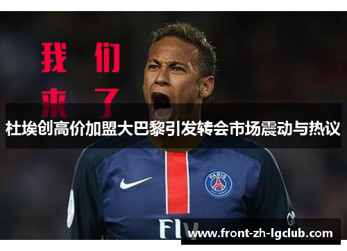 杜埃创高价加盟大巴黎引发转会市场震动与热议 杜埃创高价加盟大巴黎引发转会市场震动与热议