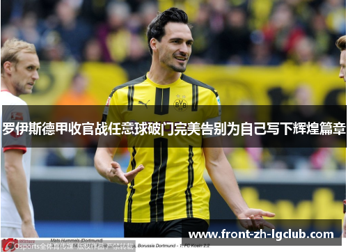 罗伊斯德甲收官战任意球破门完美告别为自己写下辉煌篇章