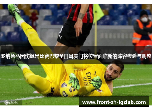 多纳鲁马因伤退出比赛巴黎圣日耳曼门将位置面临新的阵容考验与调整
