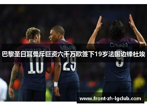 巴黎圣日耳曼斥巨资六千万欧签下19岁法国边锋杜埃