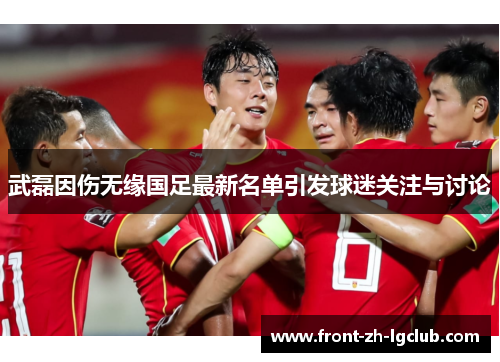 武磊因伤无缘国足最新名单引发球迷关注与讨论