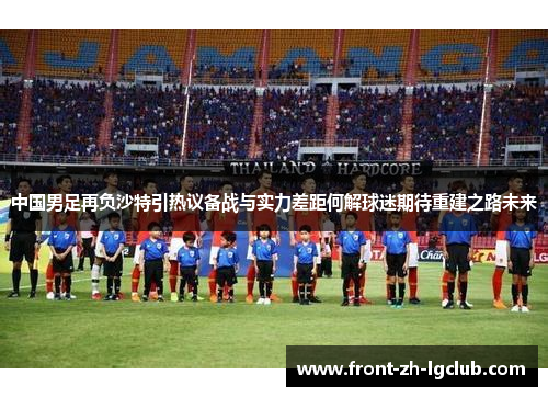 中国男足再负沙特引热议备战与实力差距何解球迷期待重建之路未来
