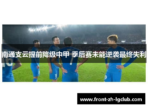 南通支云提前降级中甲 季后赛未能逆袭最终失利 南通支云提前降级中甲 季后赛未能逆袭最终失利